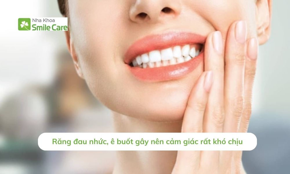 Răng đau nhức, ê buốt gây cảm giác rất khó chịu.