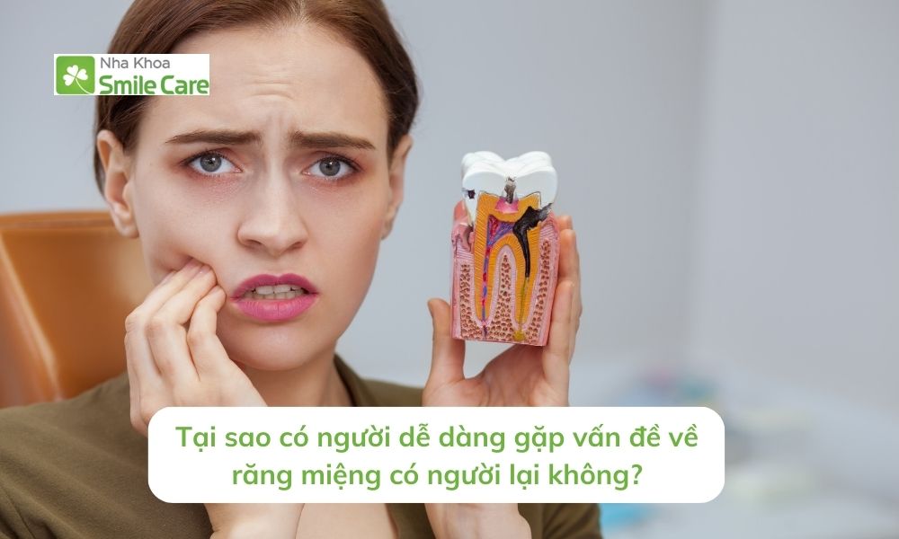 Tại sao có người dễ dàng gặp vấn đề về răng miệng có người lại không? 